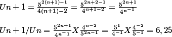 Un+1 = \frac{5^{2(n+1)-1}}{4(n+1)-2}=\frac{5^{2n+2-1}}{4^{n+1-2}}=\frac{5^{2n+1}}{4^{n^{-1}}}
 \\ 
 \\ Un+1/Un =\frac{5^{2n+1}}{4^{n^-1}{}}}X\frac{4^{n-2}}{5^{2n-1}}=\frac{5^1}{4^{-1}}X\frac{4^{-2}}{5^{-1}}=6,25